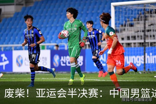 废柴！亚运会半决赛：中国男篮进攻断电 半场30-49落后日本男篮